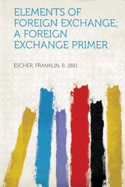 Elements of Foreign Exchange; A Foreign Exchange Primer als Taschenbuch von Franklin B. Escher - HardPress Publishing