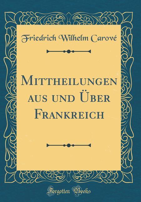 Mittheilungen aus und Über Frankreich (Classic Reprint) als Buch von Friedrich Wilhelm Carové - Forgotten Books