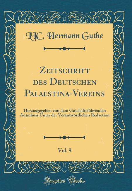 Zeitschrift des Deutschen Palaestina-Vereins, Vol. 9: Herausgegeben von dem Geschäftsführenden Ausschuss Unter der Verantwortlichen Redaction (Classic Reprint)