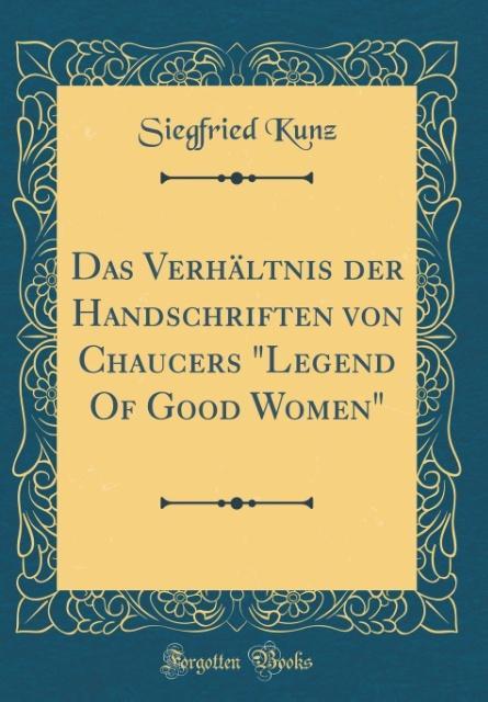 Das Verhältnis der Handschriften von Chaucers Legend Of Good Women (Classic Reprint) als Buch von Siegfried Kunz - Forgotten Books