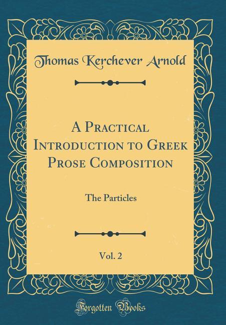A Practical Introduction to Greek Prose Composition, Vol. 2: The Particles (Classic Reprint)