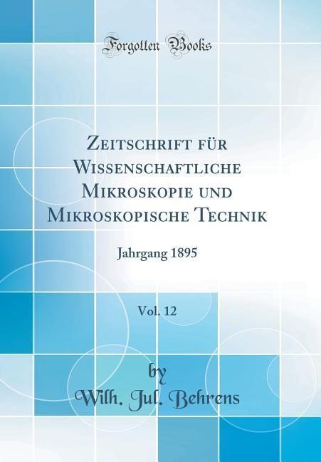 Zeitschrift für Wissenschaftliche Mikroskopie und Mikroskopische Technik, Vol. 12: Jahrgang 1895 (Classic Reprint)