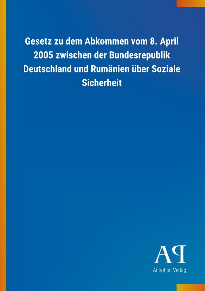 Gesetz zu dem Abkommen vom 8. April 2005 zwischen der Bundesrepublik Deutschland und Rumänien über Soziale Sicherheit