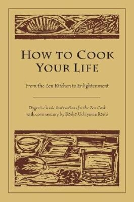 How to Cook Your Life: From the Zen Kitchen to Enlightenment - Dogen/ Kosho Uchiyama Roshi