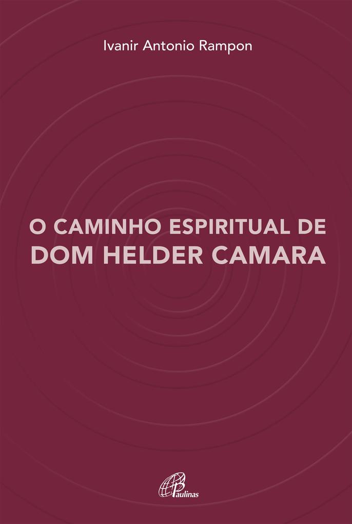 O caminho espiritual de Dom Helder Camara - Ivanir Antonio Rampon