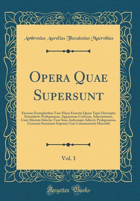 Opera Quae Supersunt, Vol. 1: Excussis Exemplaribus Tam Manu Exaratis Quam Typis Descriptis Emendavit: Prolegomena, Apparatum Criticum, Adnotationes, ... Ciceronis Somnium Sciponis Cum Commentari