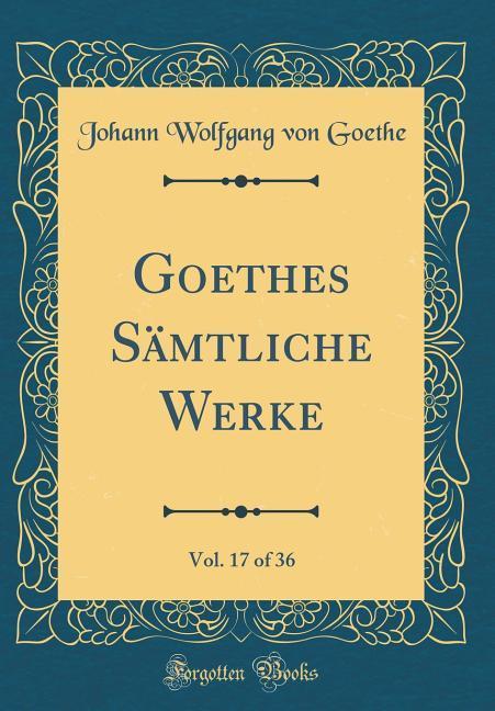 Goethes Sämtliche Werke, Vol. 17 of 36 (Classic Reprint) als Buch von Johann Wolfgang von Goethe