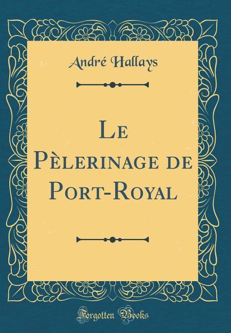 Le Pèlerinage de Port-Royal (Classic Reprint) als Buch von Andre Hallays - Forgotten Books