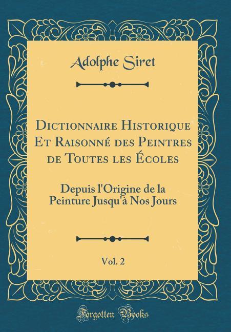 Dictionnaire Historique Et Raisonné des Peintres de Toutes les Écoles, Vol. 2 als Buch von Adolphe Siret - Forgotten Books