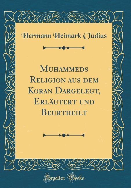 Muhammeds Religion aus dem Koran Dargelegt, Erläutert und Beurtheilt (Classic Reprint) als Buch von Hermann Heimark Cludius - Forgotten Books