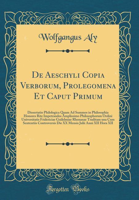De Aeschyli Copia Verborum, Prolegomena Et Caput Primum als Buch von Wolfgangus Aly - Forgotten Books