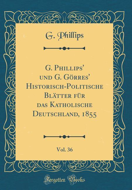 G. Phillips' und G. Görres' Historisch-Politische Blätter für das Katholische Deutschland, 1855, Vol. 36 (Classic Reprint)