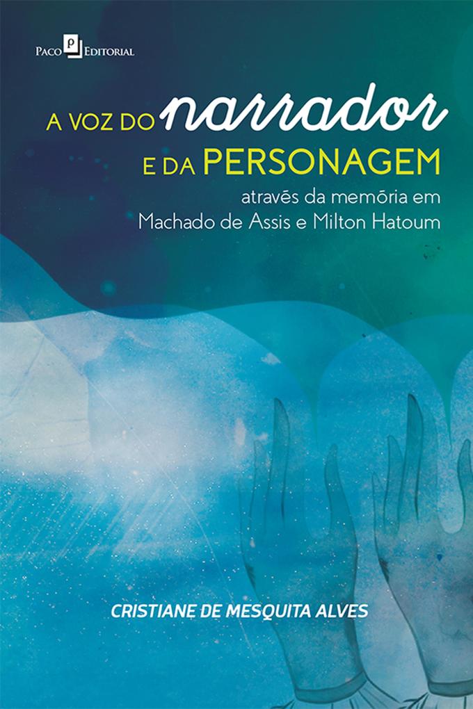 A voz do narrador e da personagem através da memória em Machado de Assis e Milton Hatoum - Cristiane Mesquita de Alves