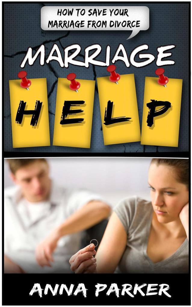 Marriage Help: How To Save Your Marriage From Divorce - Anna Parker