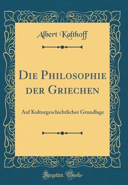 Die Philosophie der Griechen: Auf Kulturgeschichtlicher Grundlage (Classic Reprint)