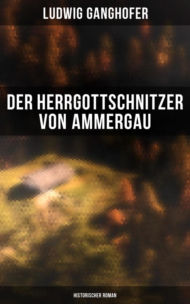 Der Herrgottschnitzer von Ammergau: Historischer Roman - Ludwig Ganghofer