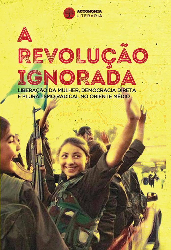 A revolução ignorada - Dilar Dirik/ David Graeber/ Comite Resistência de Curda