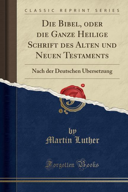 Die Bibel, oder die Ganze Heilige Schrift des Alten und Neuen Testaments: Nach der Deutschen Übersetzung (Classic Reprint)