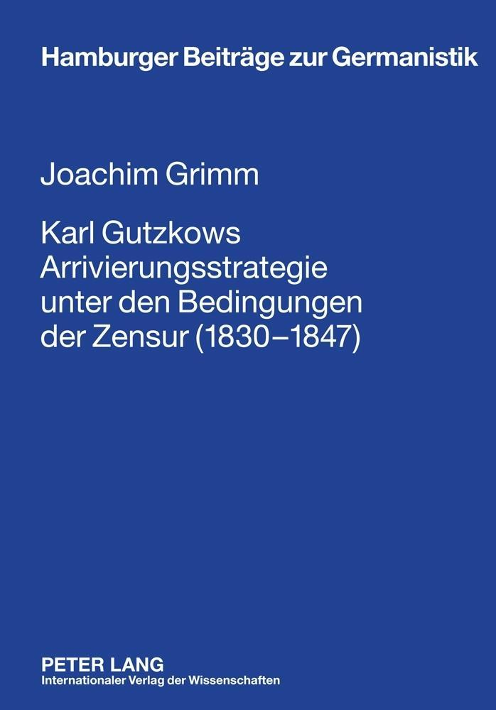 Karl Gutzkows Arrivierungsstrategie unter den Bedingungen der Zensur (1830-1847) - Joachim Grimm