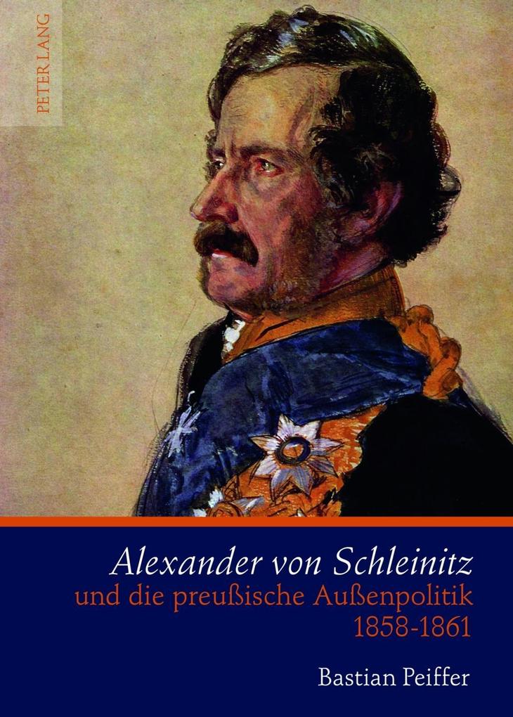 Alexander von Schleinitz und die preuische Auenpolitik 1858-1861 - Bastian Peiffer
