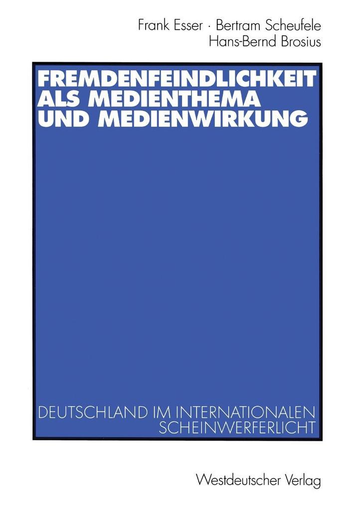 Fremdenfeindlichkeit als Medienthema und Medienwirkung - Hans-Bernd Brosius/ Frank Esser/ Bertram Scheufele