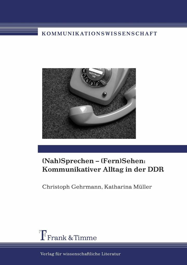 (Nah)Sprechen - (Fern)Sehen: Kommunikativer Alltag in der DDR - Christoph Gehrmann/ Katharina Müller