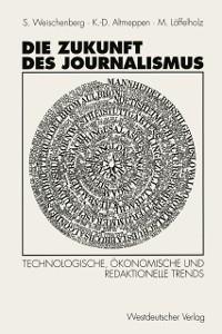 Die Zukunft des Journalismus - Klaus-Dieter Altmeppen/ Martin Unter Mitarbeit von Monika Pater Löffelholz/ Siegfried Weischenberg