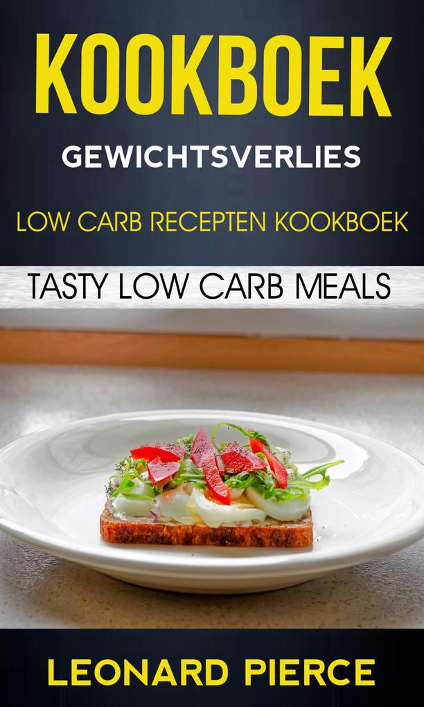 Kookboek: Gewichtsverlies: Low Carb Recepten Kookboek: Tasty Low Carb Meals - Leonard Pierce