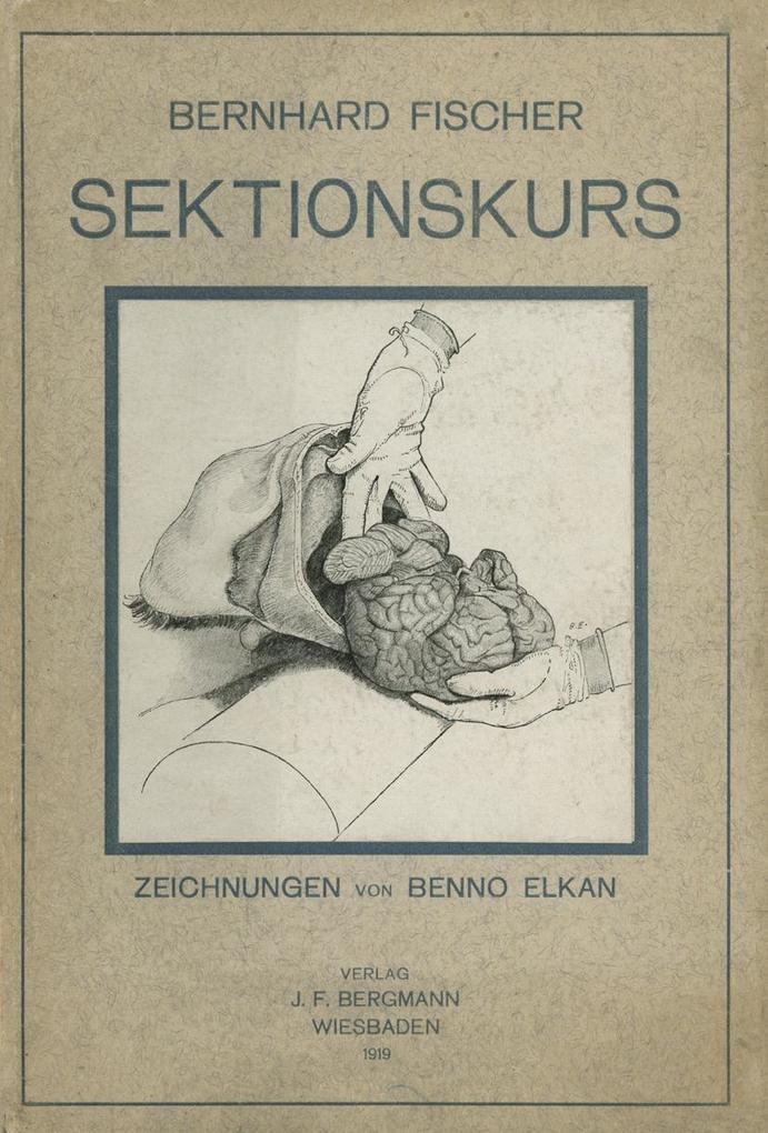 Der Sektionskurs Kurze Anleitung zur Pathologisch-Anatomischen Untersuchung Menschlicher Leichen - Bernhardt Fischer/ E. Goldschmidt/ Benno Elkan