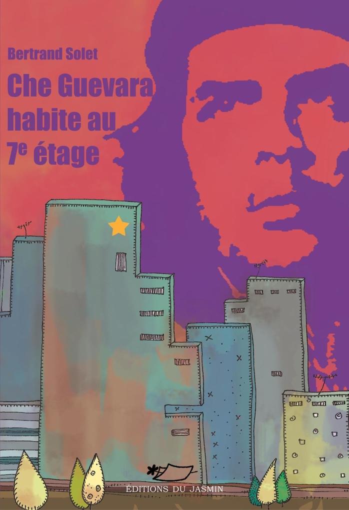 Che Guevara habite au 7e étage - Bertrand Solet