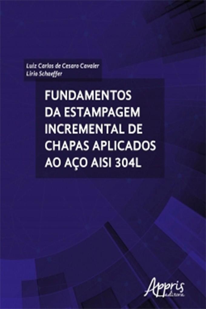 Fundamentos da Estampagem Incremental de Chapas Aplicados ao Aço AISI 304L - Lirio Schaeffer/ Luiz Carlos Cesaro de Cavaler