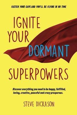 Ignite Your Dormant Superpowers - Steve Dickason