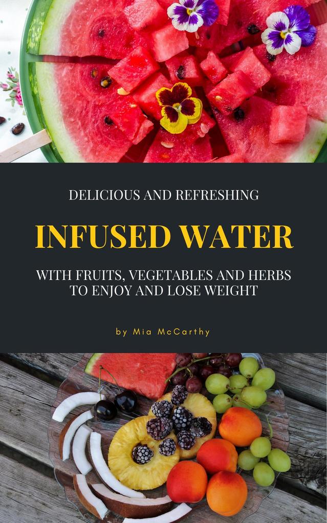 Delicious And Refreshing Infused Water With Fruits Vegetables And Herbs - Mia McCarthy