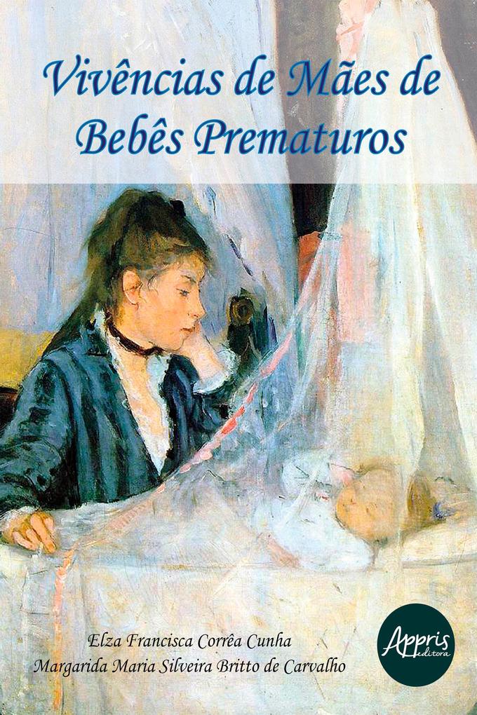Vivências de Mães de Bebês Prematuros - Margarida Maria Silveira Britto de Carvalho/ Elza Francisca Corrêa Cunha