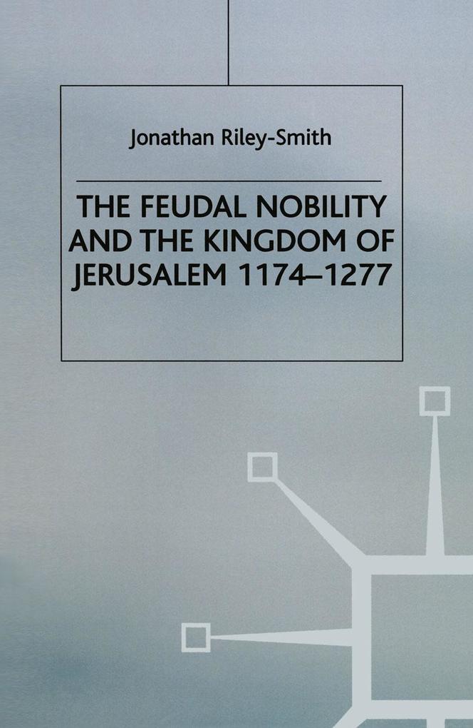 Feudal Nobility and the Kingdom of Jerusalem 1174-1277 - J. Riley Smith