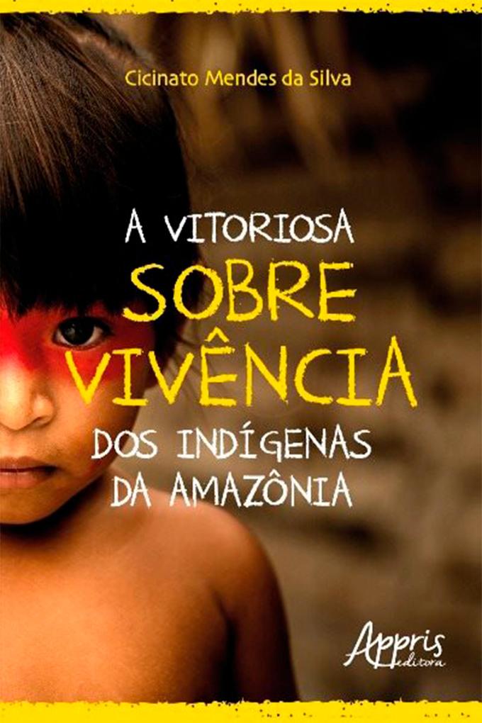 A Vitoriosa Sobrevivência dos Indígenas da Amazônia - Cicinato Mendes da Silva