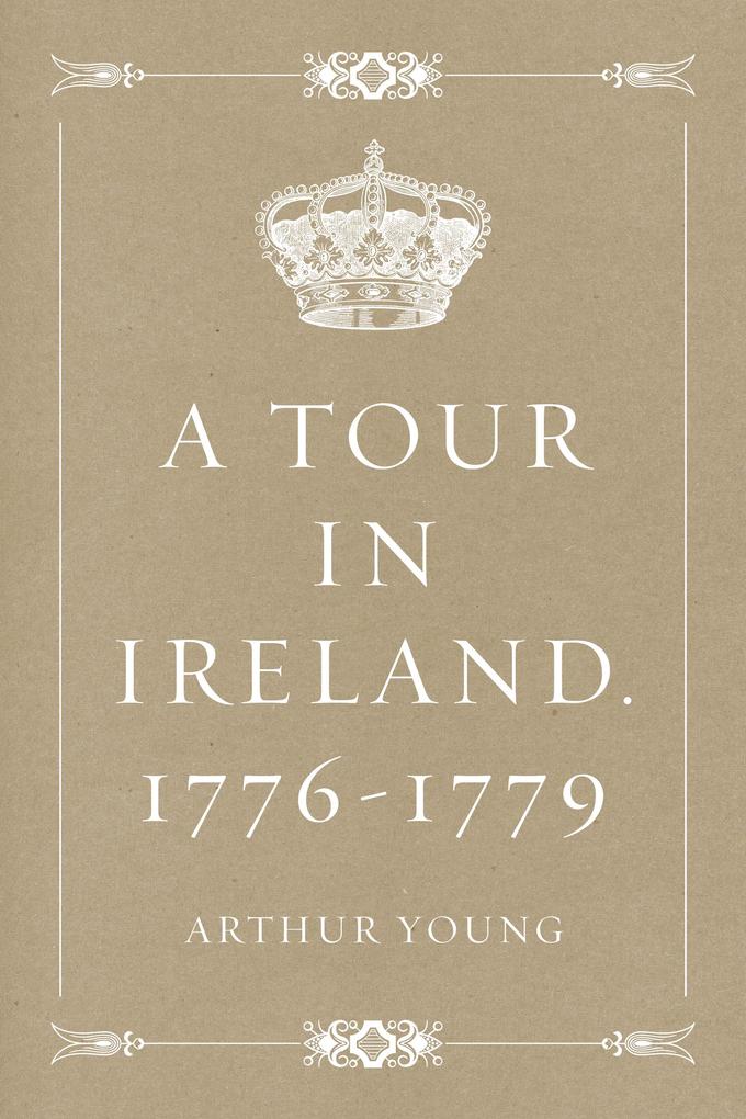 A Tour in Ireland. 1776-1779 - Arthur Young
