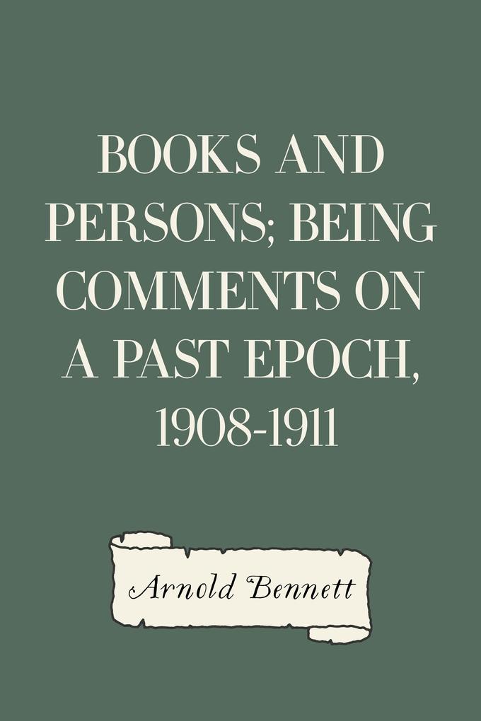 Books and Persons; Being Comments on a Past Epoch 1908-1911 - Arnold Bennett