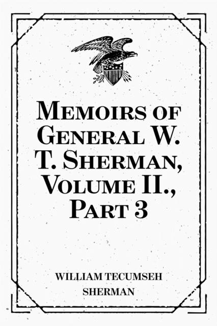 Memoirs of General W. T. Sherman Volume II. Part 3 - William Tecumseh Sherman