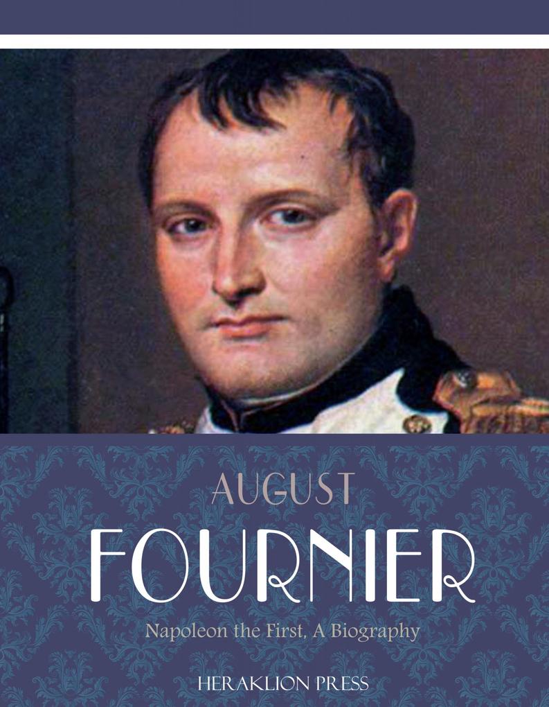 Napoleon the First a Biography - August Fournier