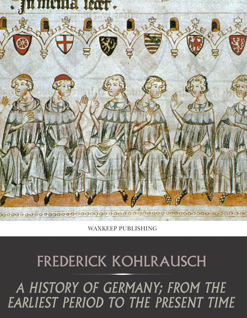A History of Germany; from the Earliest Period to the Present Time - Frederick Kohlrausch