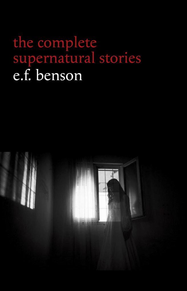 E. F. Benson: The Complete Supernatural Stories (50+ tales of horror and mystery: The Bus-Conductor The Room in the Tower Negotium Perambulans The Man Who Went Too Far The Thing in the Hall Caterpillars...) (Halloween Stories) - Benson E. F. Benson