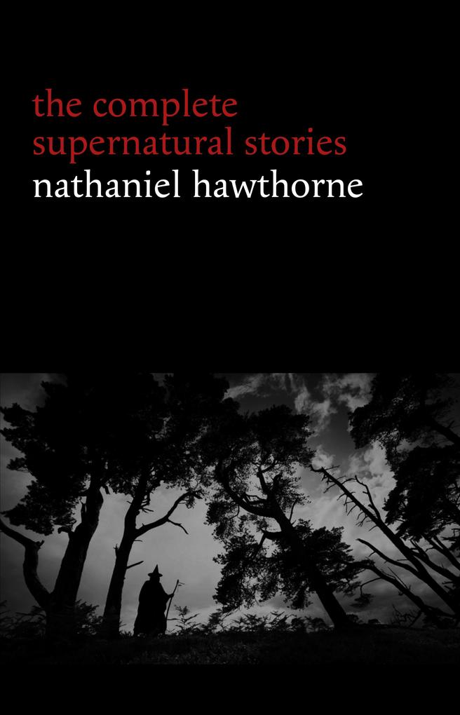 Nathaniel Hawthorne: The Complete Supernatural Stories (40+ tales of horror and mystery: The Minister's Black Veil Dr. Heidegger's Experiment Rappaccini's Daughter Young Goodman Brown...) (Halloween Stories) - Hawthorne Nathaniel Hawthorne