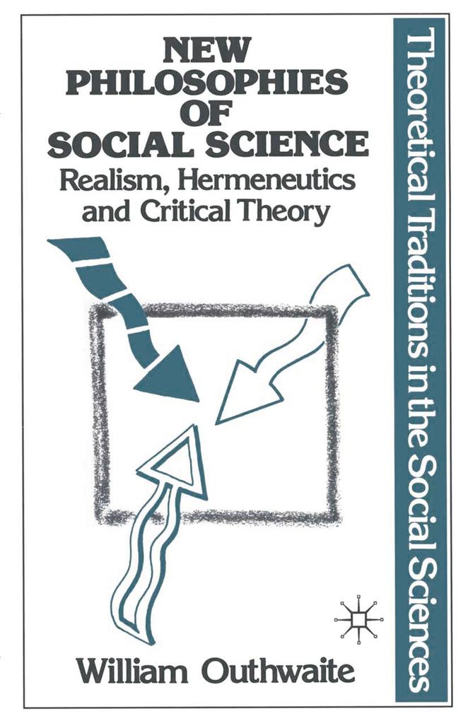 New Philosophies of Social Science: Realism Hermeneutics and Critical Theory - William Outhwaite