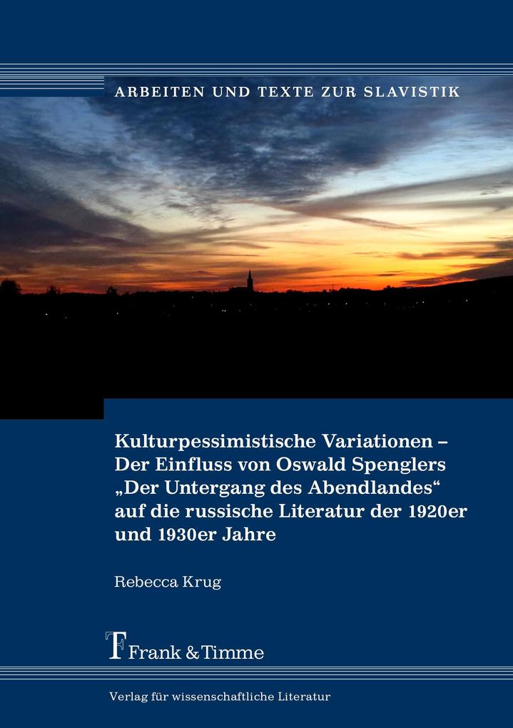 Kulturpessimistische Variationen - Der Einfluss von Oswald Spenglers 'Der Untergang des Abendlandes' auf die russische Literatur der 1920er und 1930er Jahre - Rebecca Krug