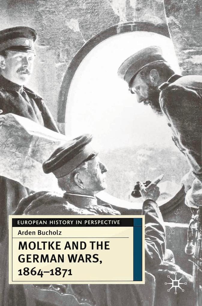 Moltke and the German Wars 1864-1871 - Arden Bucholz