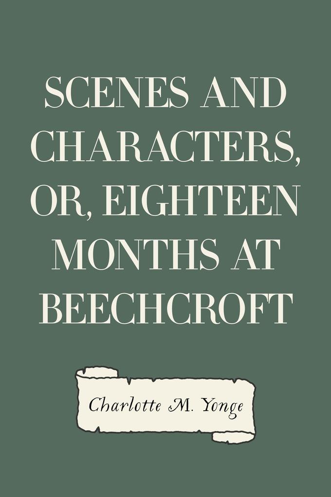 Scenes and Characters or Eighteen Months at Beechcroft - Charlotte M. Yonge