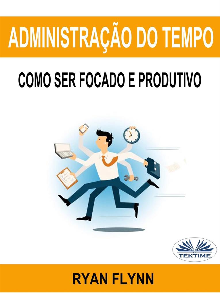Administração Do Tempo: Como Ser Focado E Produtivo - Ryan Flynn