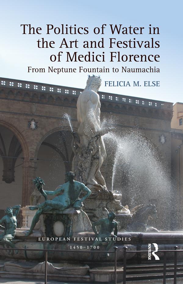 The Politics of Water in the Art and Festivals of Medici Florence - Felicia M. Else