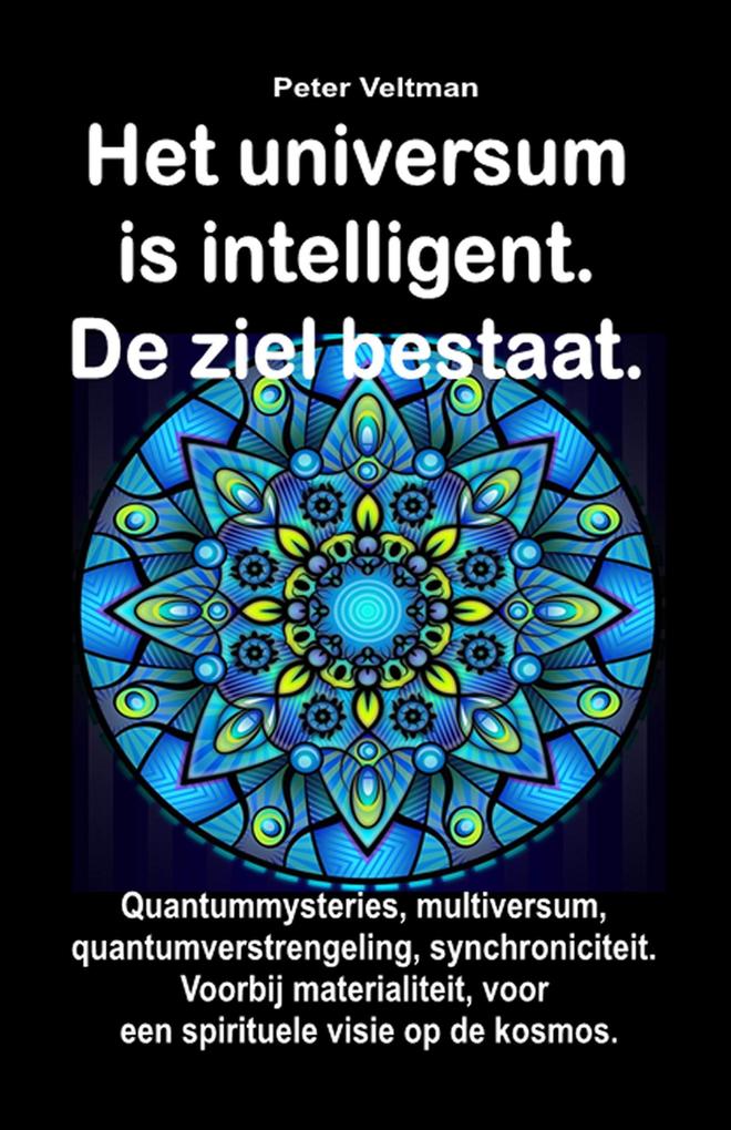 Het universum is intelligent. De ziel bestaat. Quantummysteries multiversum quantumverstrengeling synchroniciteit. Voorbij materialiteit voor een spirituele visie op de kosmos. - Peter Veltman